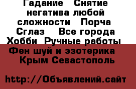 Гадание.  Снятие негатива любой сложности.  Порча. Сглаз. - Все города Хобби. Ручные работы » Фен-шуй и эзотерика   . Крым,Севастополь